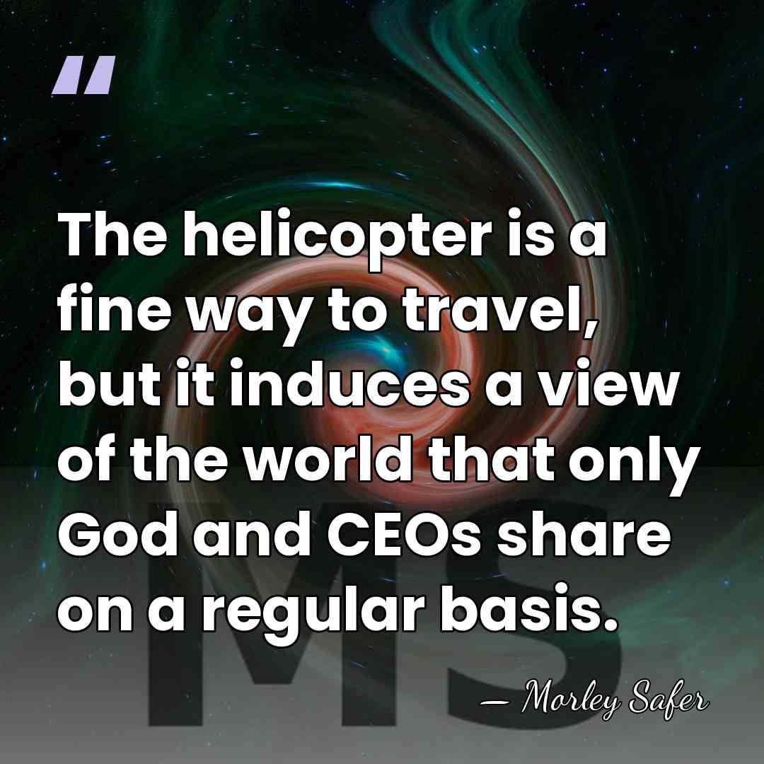 The helicopter is a fine way to travel, but it induces a&hellip; - Morley Safer