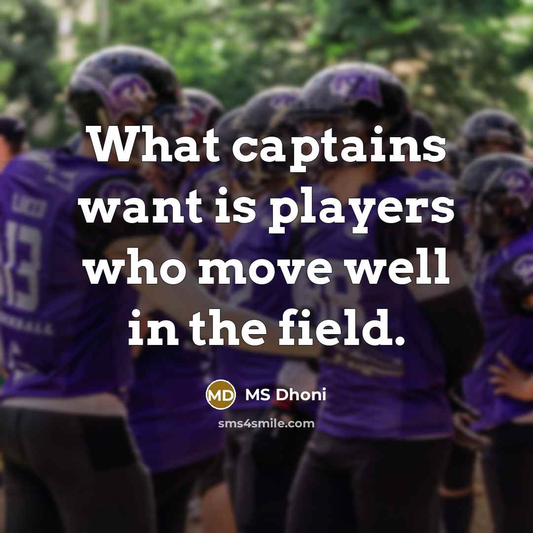 “What captains want is players who move well in the…” quote by MS Dhoni