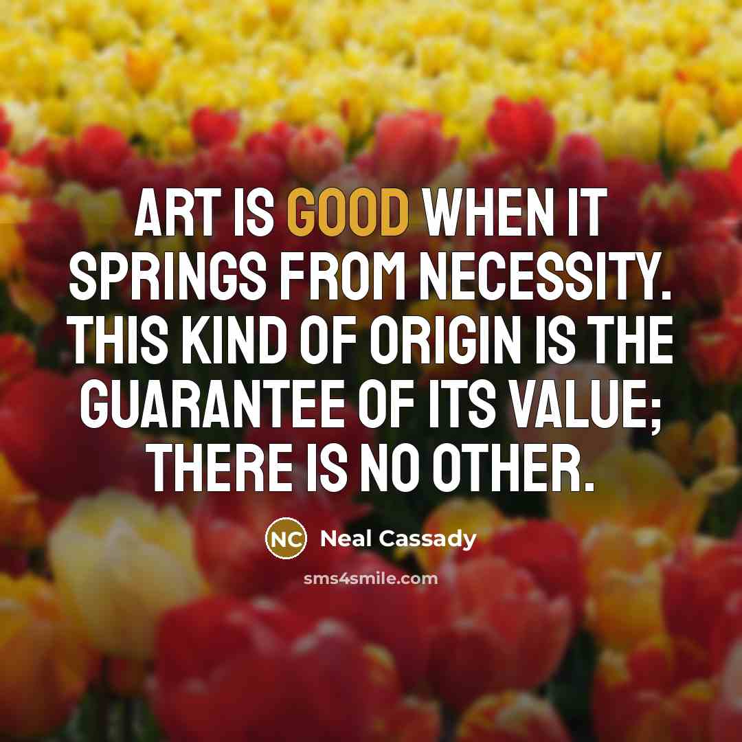 “Art is good when it springs from necessity. This kind…” quote by Neal Cassady