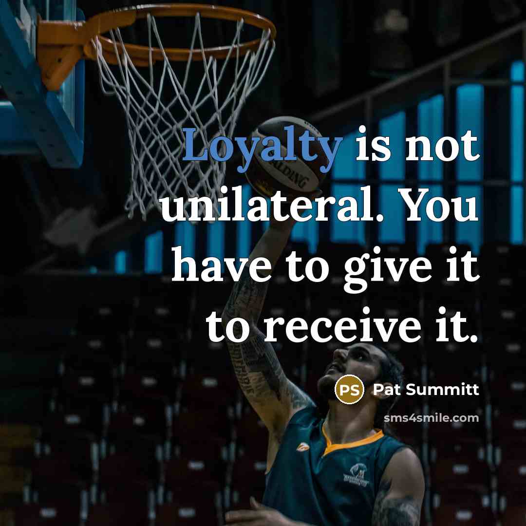 “Loyalty is not unilateral. You have to give it to…” quote by Pat Summitt