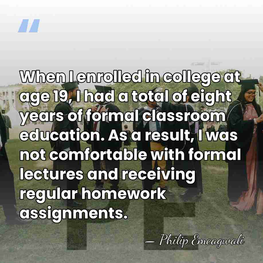 When I enrolled in college at age 19, I had a total&hellip; - Philip Emeagwali