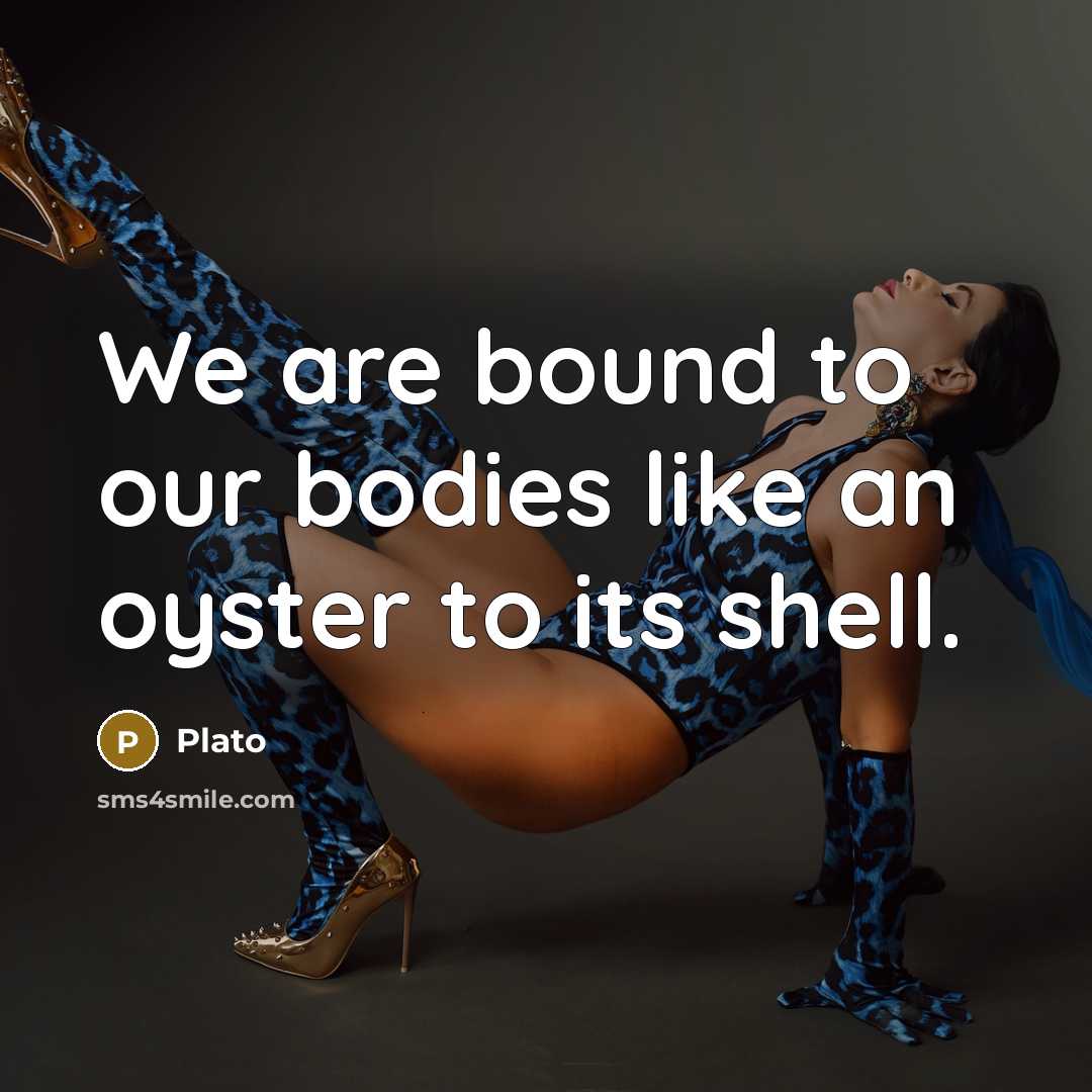 “We are bound to our bodies like an oyster to…” quote by Plato