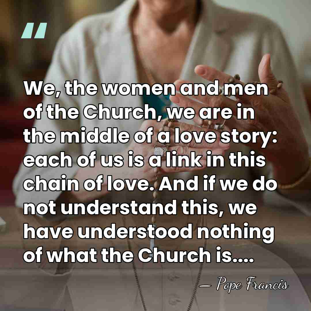 We, the women and men of the Church, we are in the&hellip; - Pope Francis