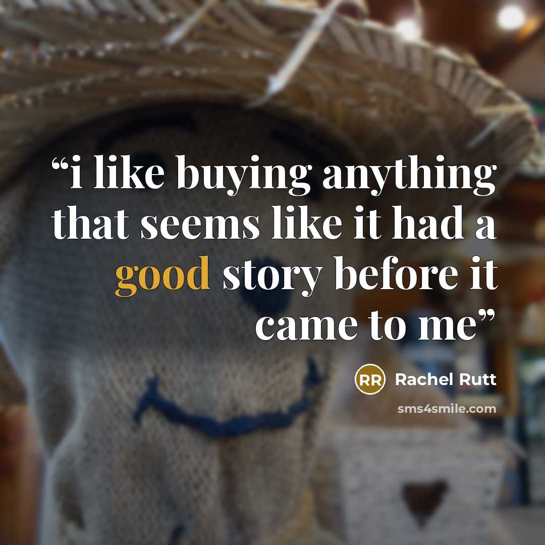 “i like buying anything that seems like it had a good story before it came to me” quote by Rachel Rutt