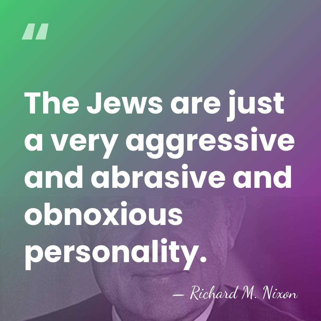 The Jews are just a very aggressive and abrasive and obnoxious personality. - Richard M. Nixon
