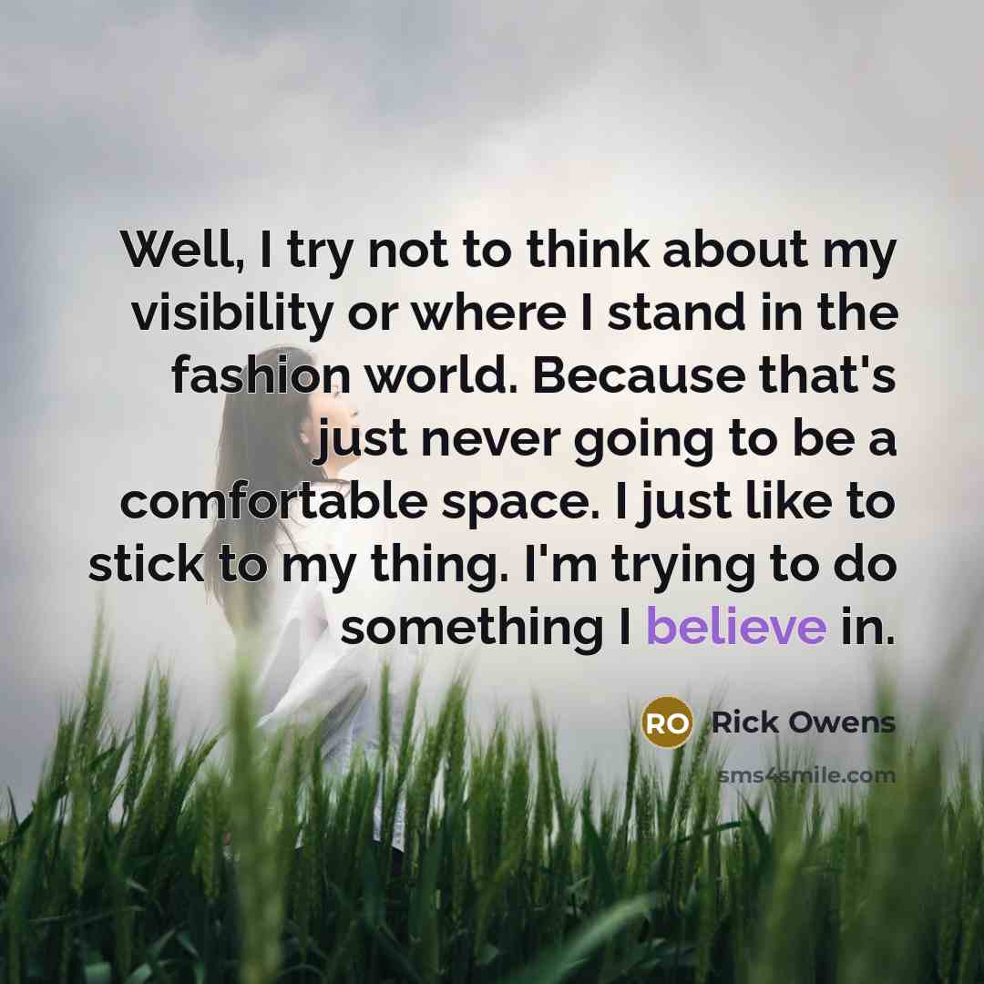 “Well, I try not to think about my visibility or…” quote by Rick Owens