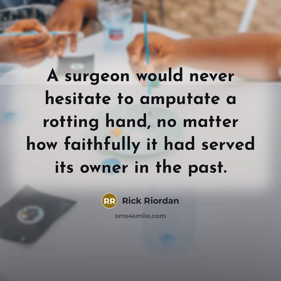 “A surgeon would never hesitate to amputate a rotting hand,…” quote by Rick Riordan