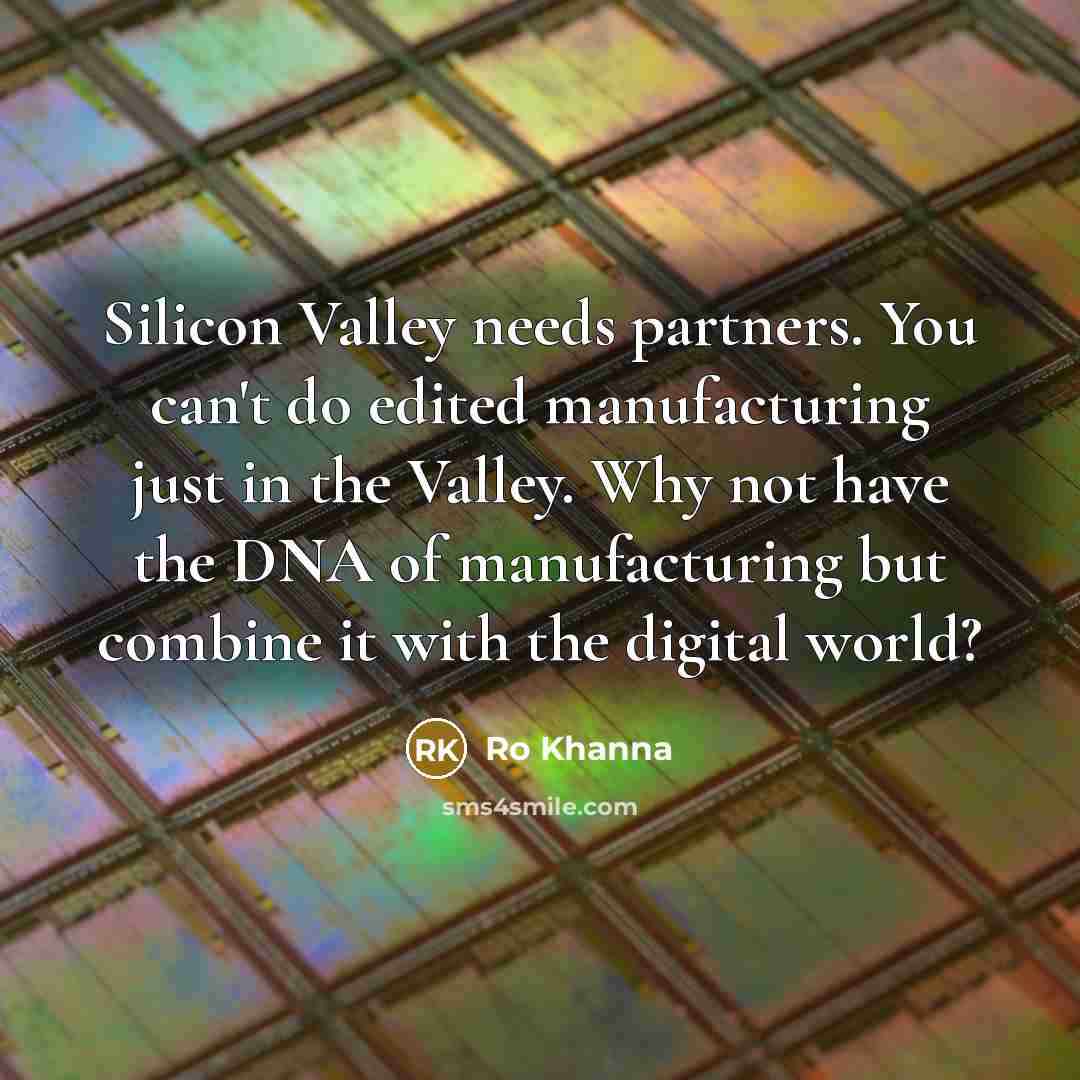 “Silicon Valley needs partners. You can't do edited manufacturing just…” quote by Ro Khanna