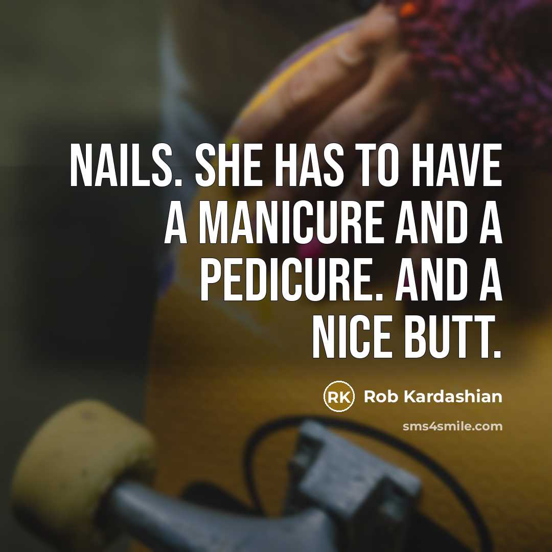 “Nails. She has to have a manicure and a pedicure. And a nice butt.” quote by Rob Kardashian