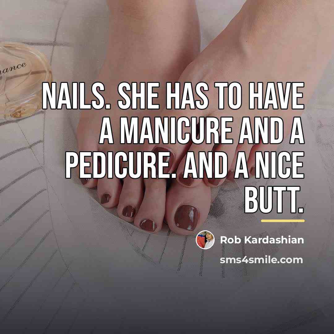 “Nails. She has to have a manicure and a pedicure.…” quote by Rob Kardashian