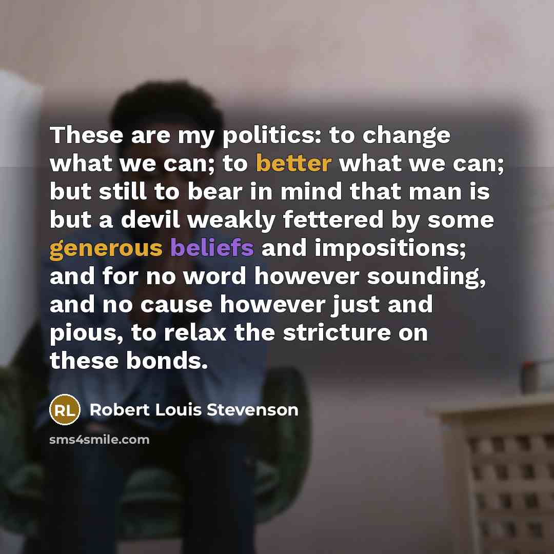 “These are my politics: to change what we can; to…” quote by Robert Louis Stevenson