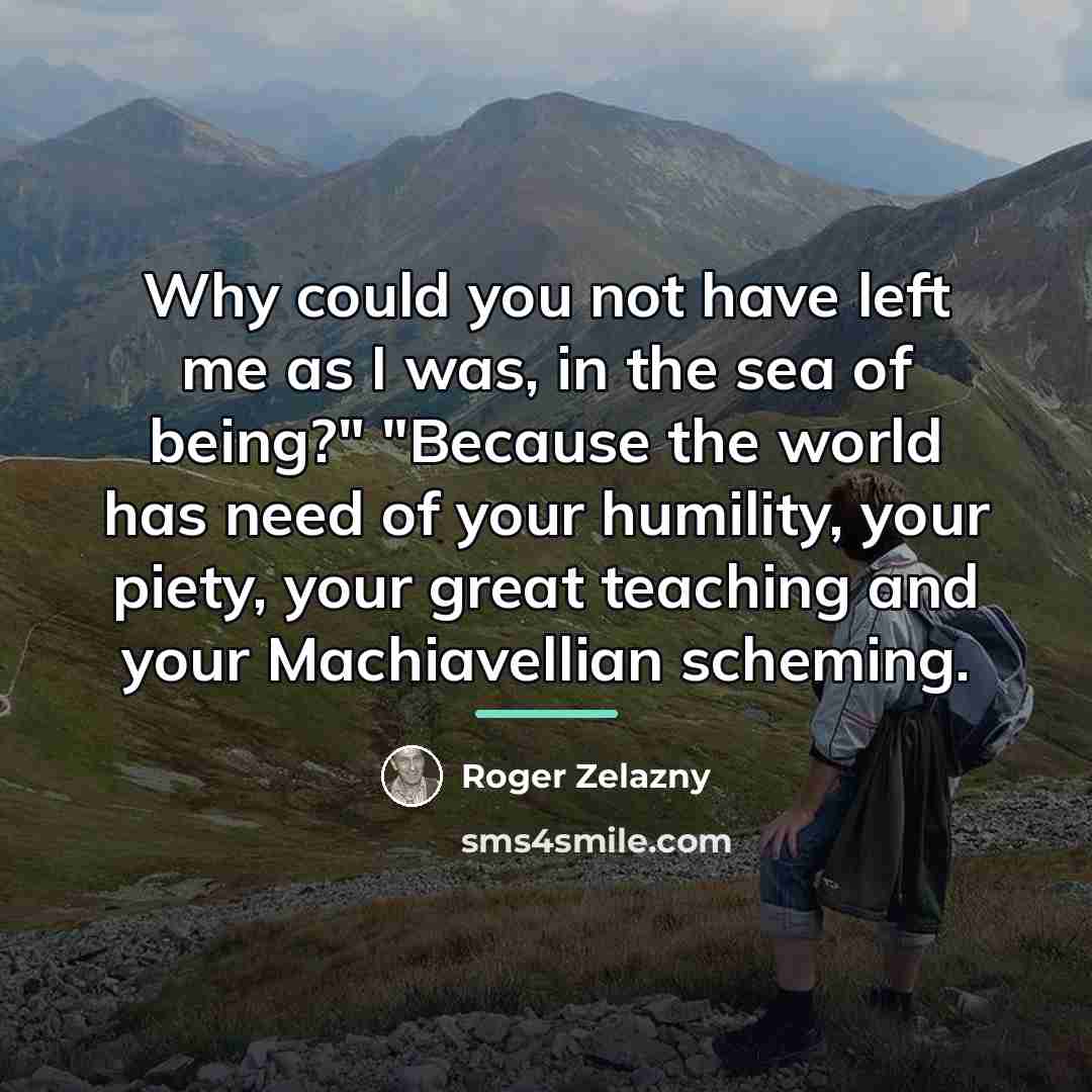 “Why could you not have left me as I was,…” quote by Roger Zelazny