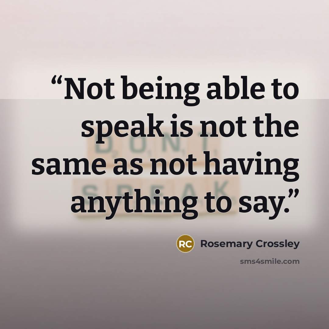 “Not being able to speak is not the same as not having anything to say.” quote by Rosemary Crossley