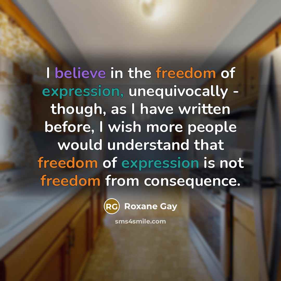 “I believe in the freedom of expression, unequivocally - though,…” quote by Roxane Gay
