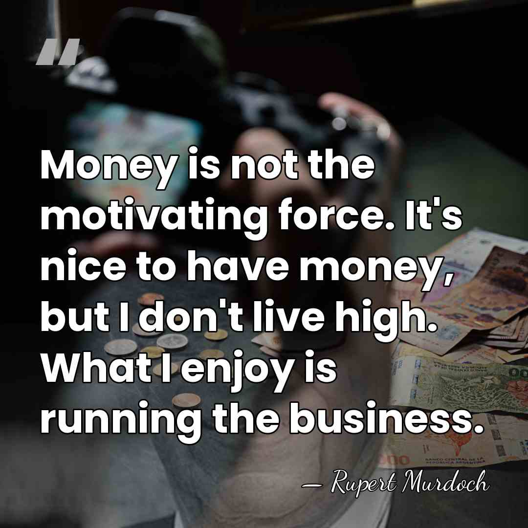 Money is not the motivating force. It's nice to have money, but&hellip; - Rupert Murdoch