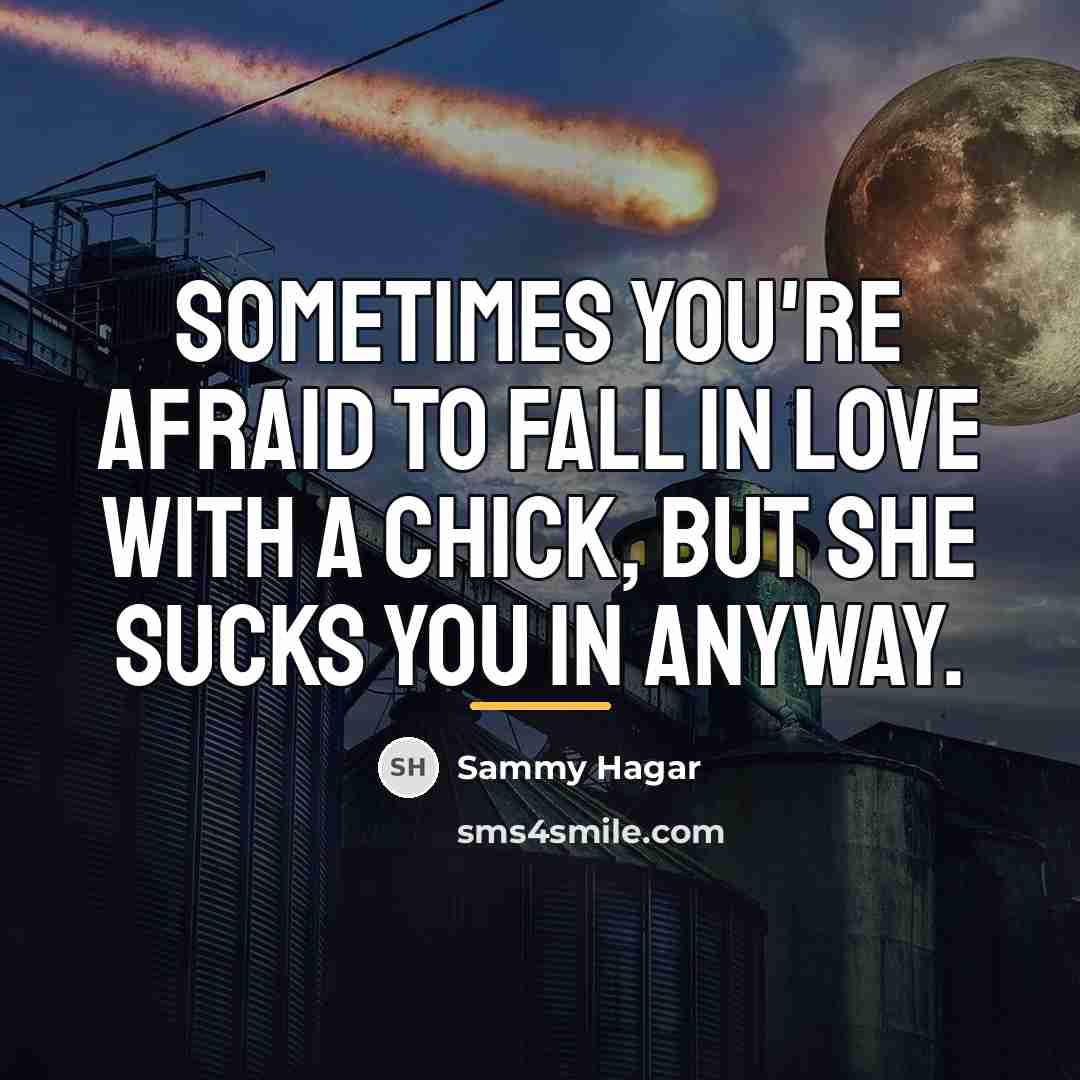“Sometimes you're afraid to fall in love with a chick,…” quote by Sammy Hagar