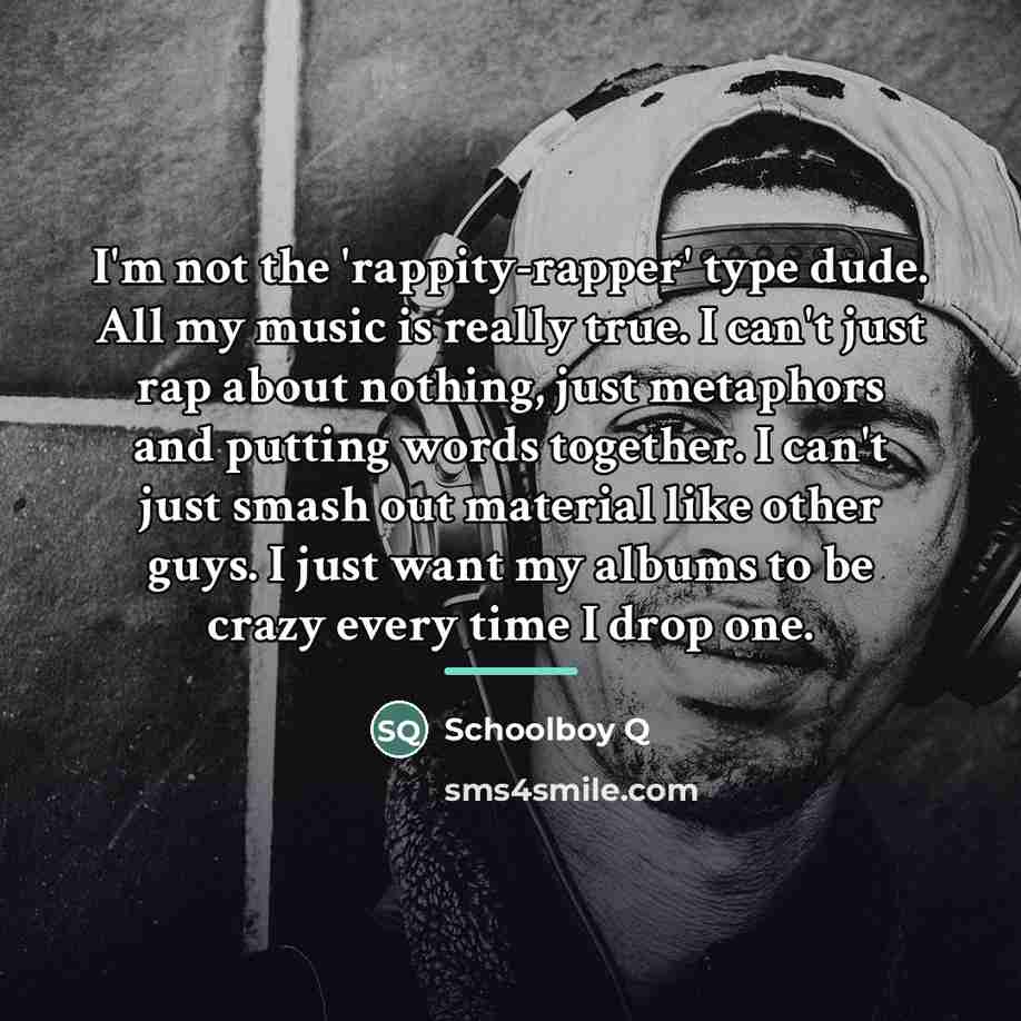 “I'm not the 'rappity-rapper' type dude. All my music is…” quote by Schoolboy Q