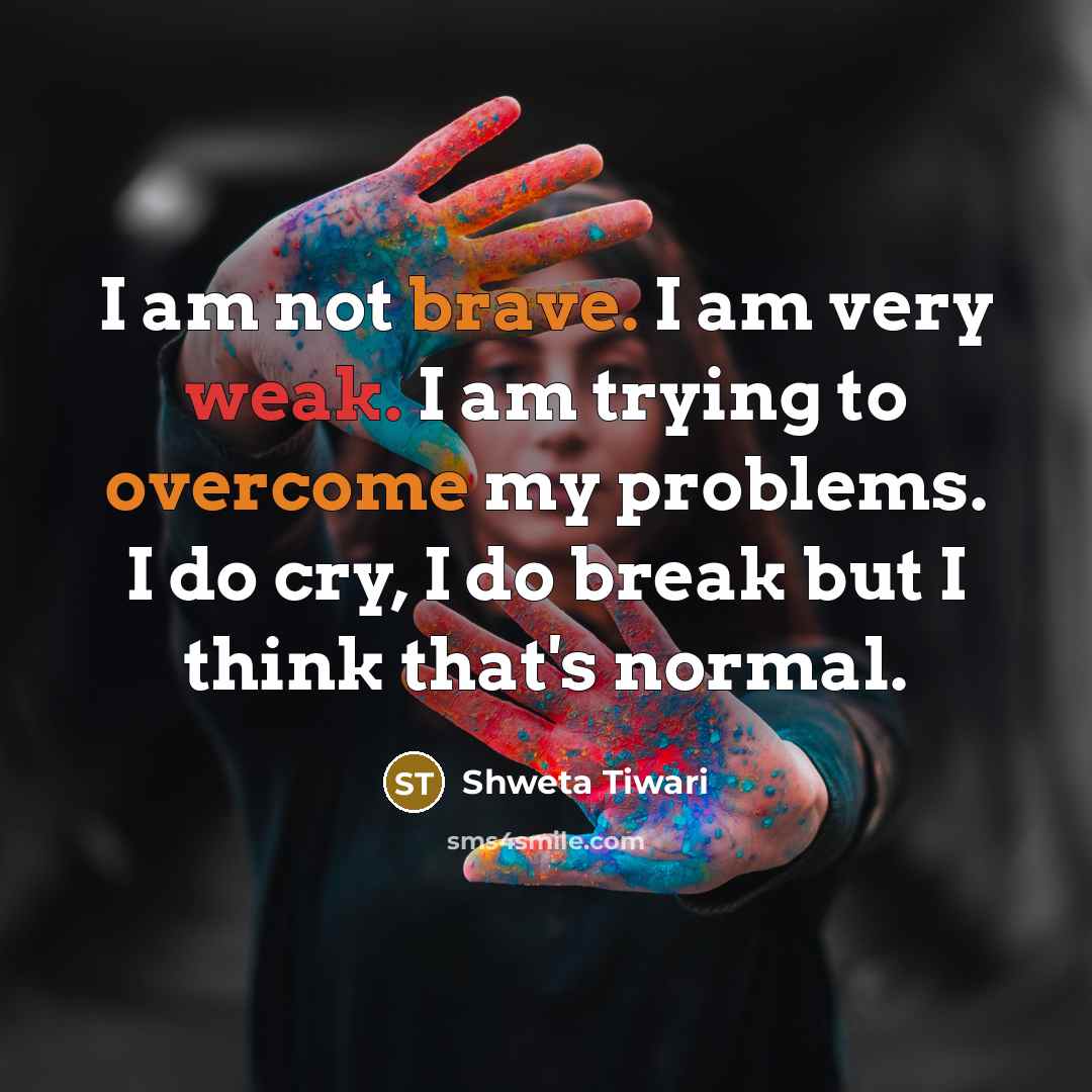 “I am not brave. I am very weak. I am…” quote by Shweta Tiwari