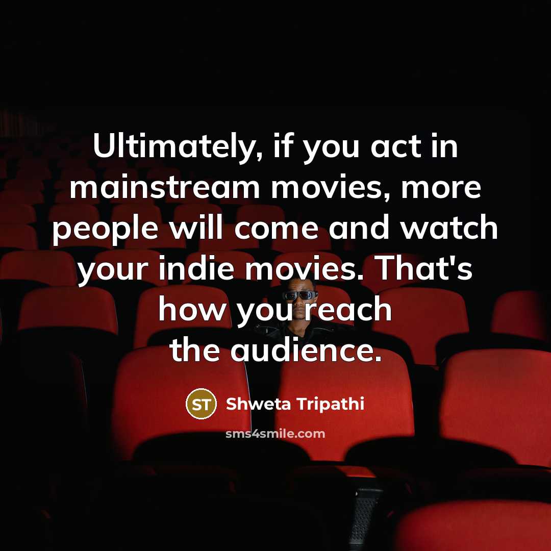 “Ultimately, if you act in mainstream movies, more people will…” quote by Shweta Tripathi