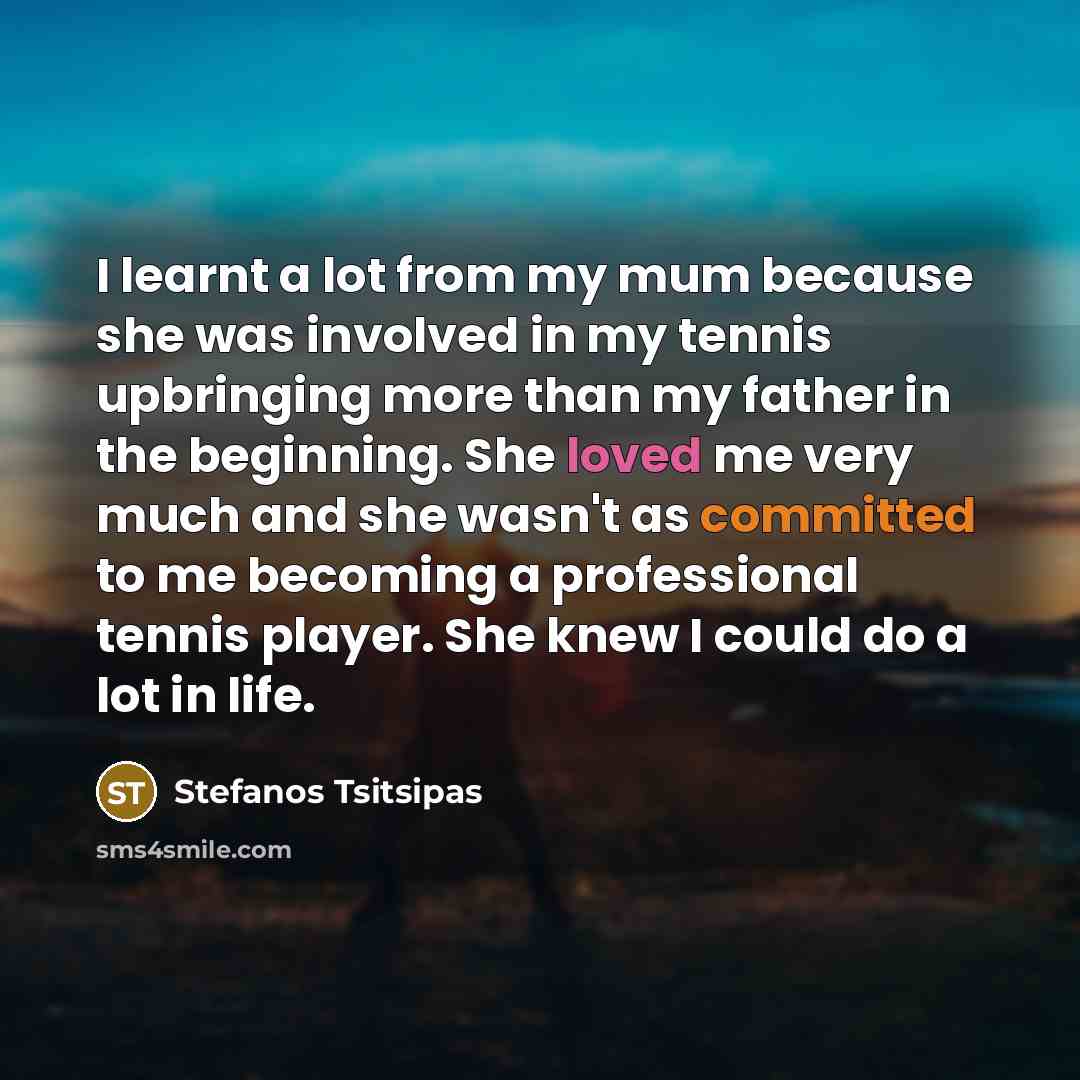“I learnt a lot from my mum because she was…” quote by Stefanos Tsitsipas