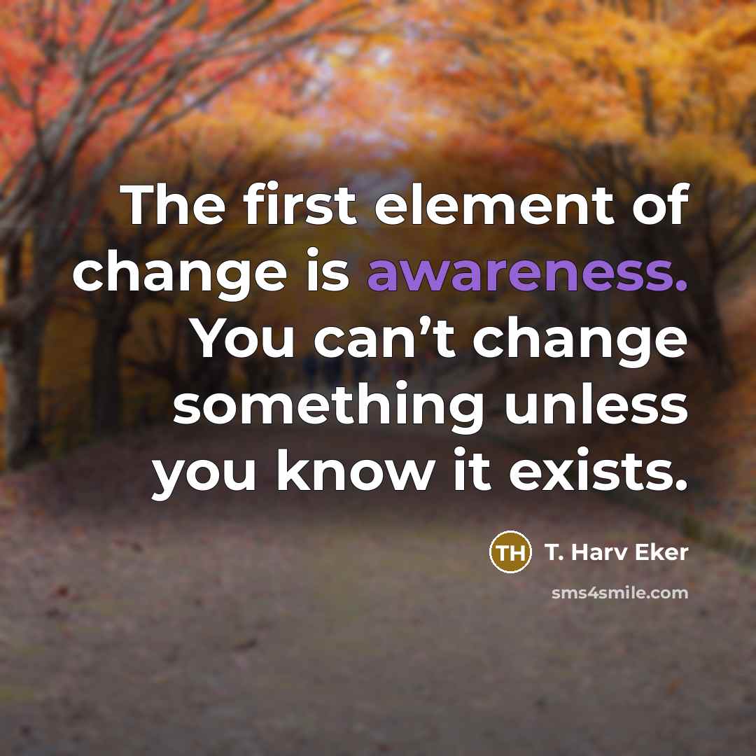 “The first element of change is awareness. You can’t change…” quote by T. Harv Eker