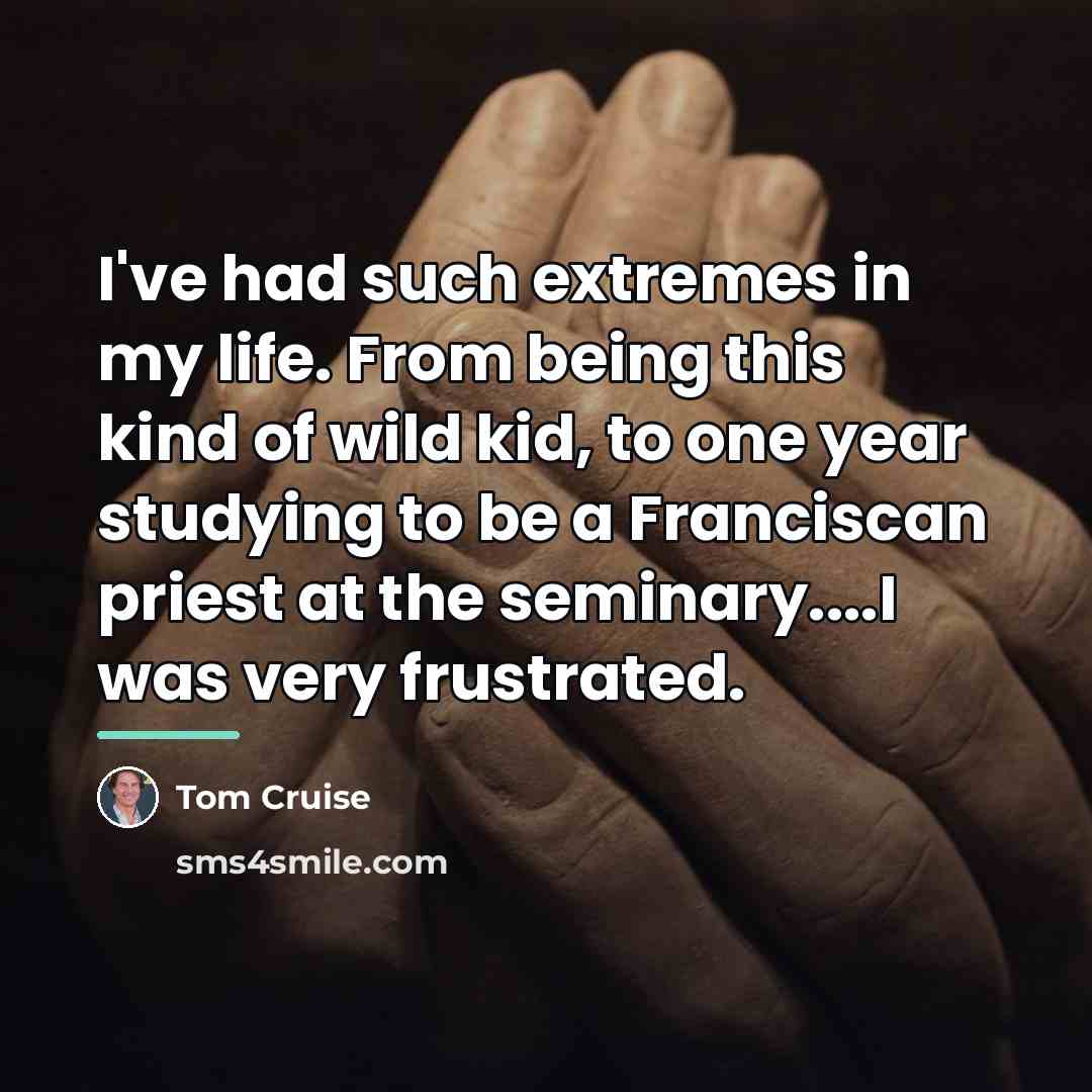 “I've had such extremes in my life. From being this…” quote by Tom Cruise