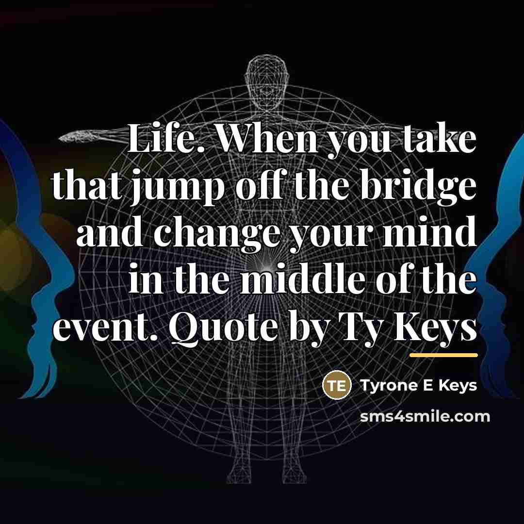 “Life. When you take that jump off the bridge and…” quote by Tyrone E Keys