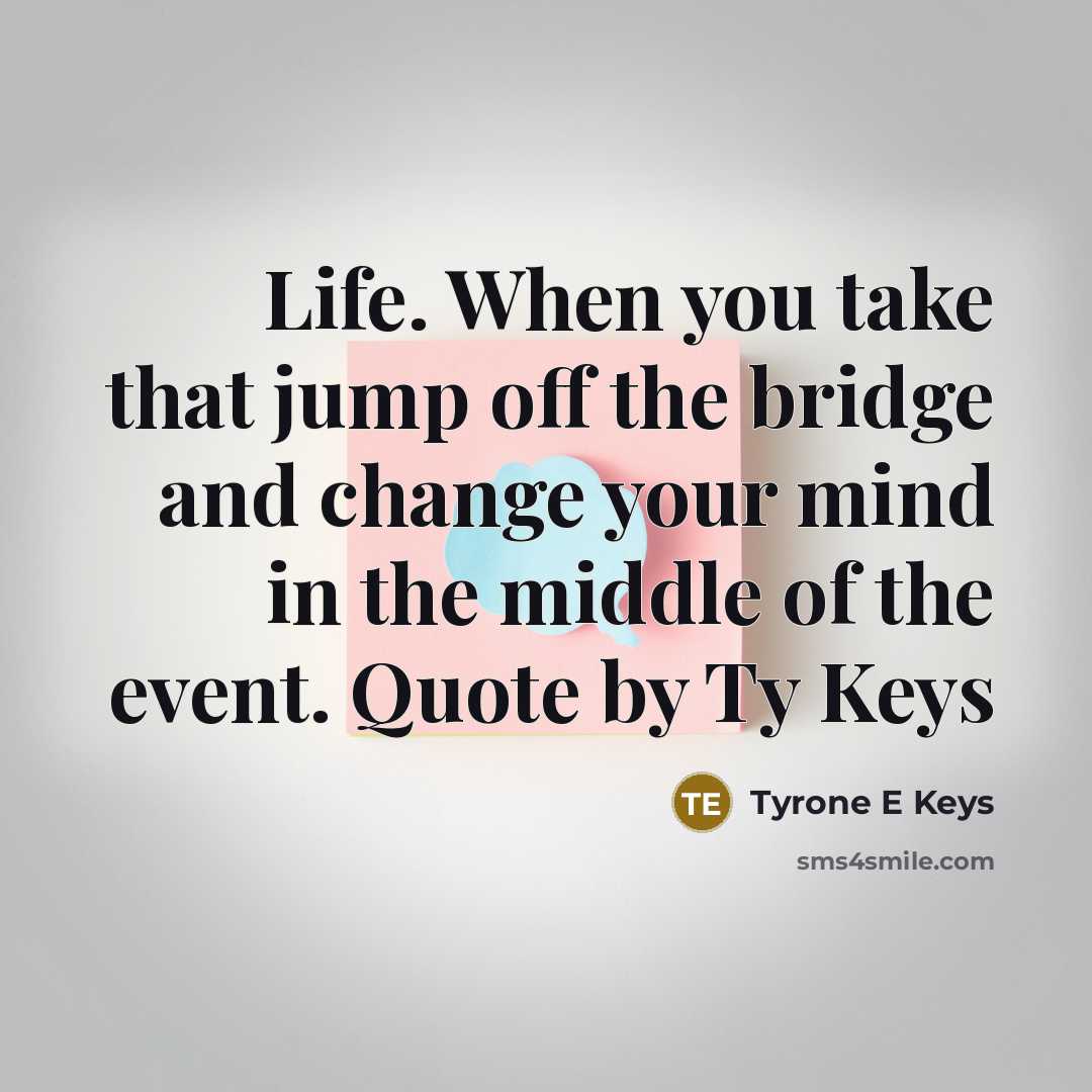 “Life. When you take that jump off the bridge and change your mind in the middle of the event. Quote by Ty Keys” quote by Tyrone E Keys