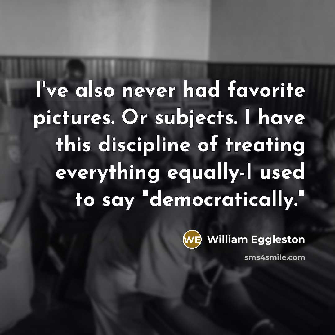 “I've also never had favorite pictures. Or subjects. I have…” quote by William Eggleston