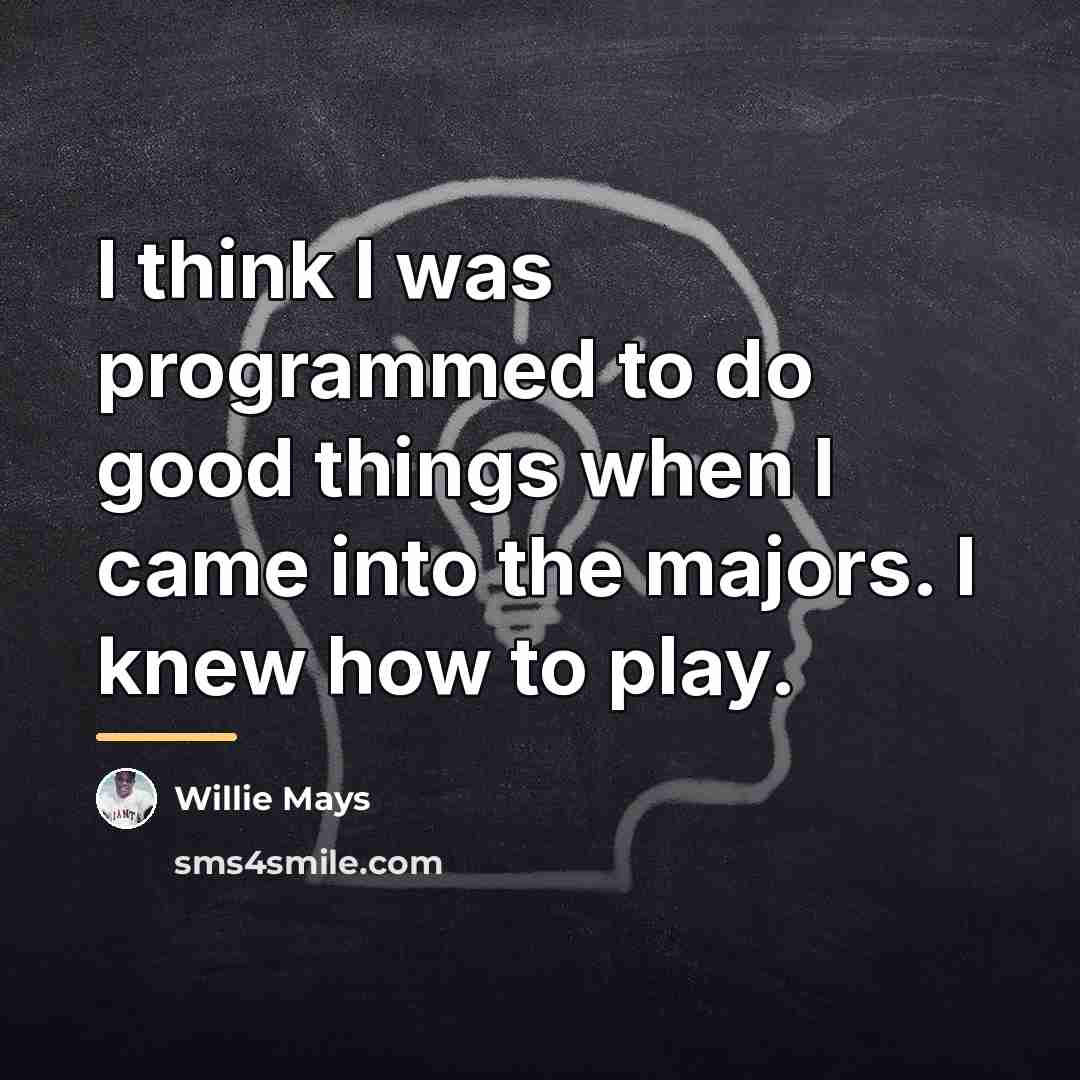“I think I was programmed to do good things when…” quote by Willie Mays