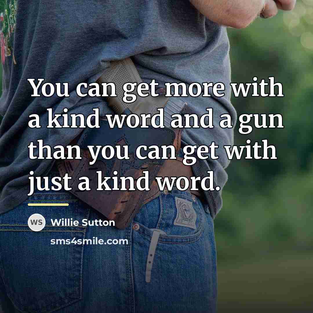 “You can get more with a kind word and a…” quote by Willie Sutton