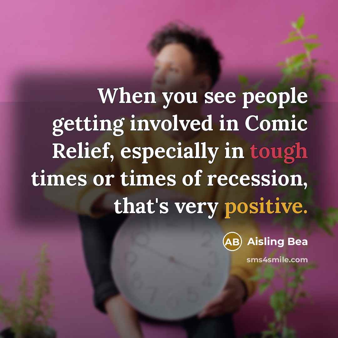 “When you see people getting involved in Comic Relief, especially in tough times or times of recession, that's very positive.” quote by Aisling Bea