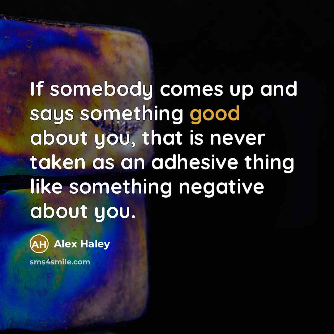 “If somebody comes up and says something good about you,…” quote by Alex Haley