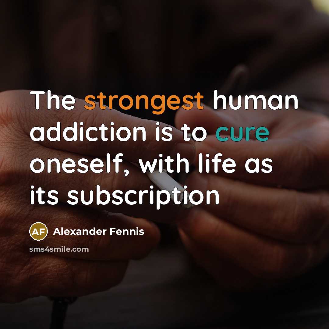 “The strongest human addiction is to cure oneself, with life…” quote by Alexander Fennis
