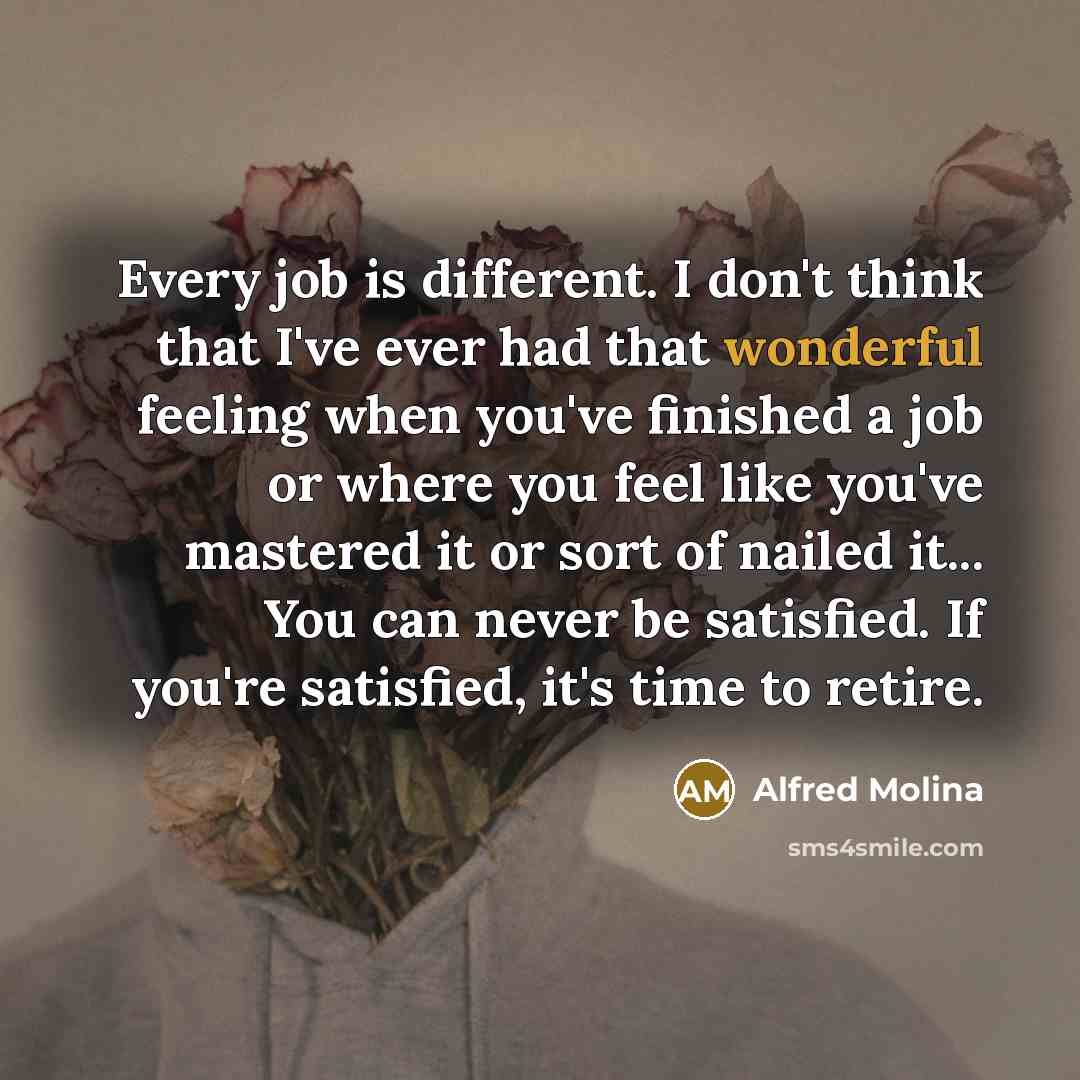 “Every job is different. I don't think that I've ever…” quote by Alfred Molina