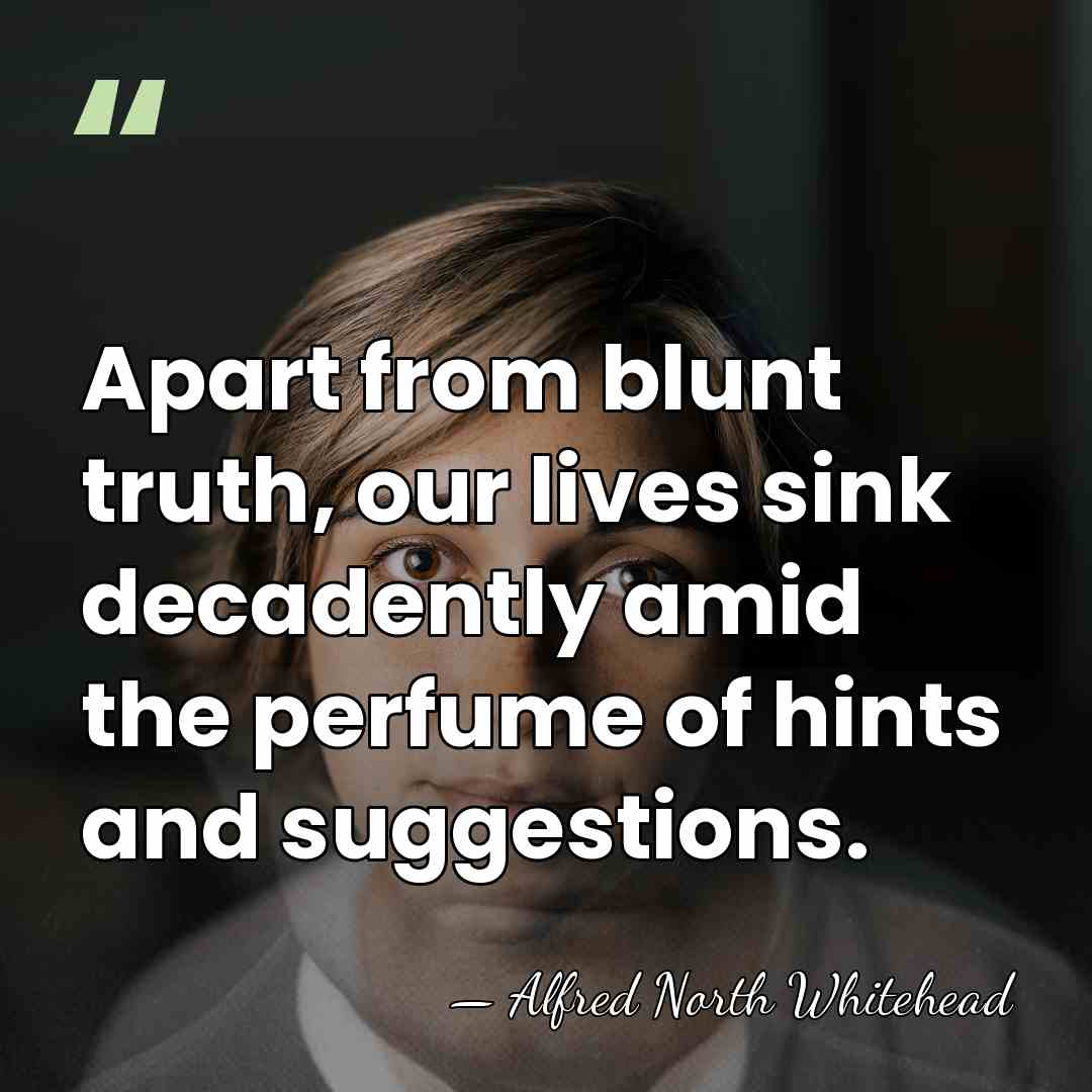 Apart from blunt truth, our lives sink decadently amid the perfume of&hellip; - Alfred North Whitehead