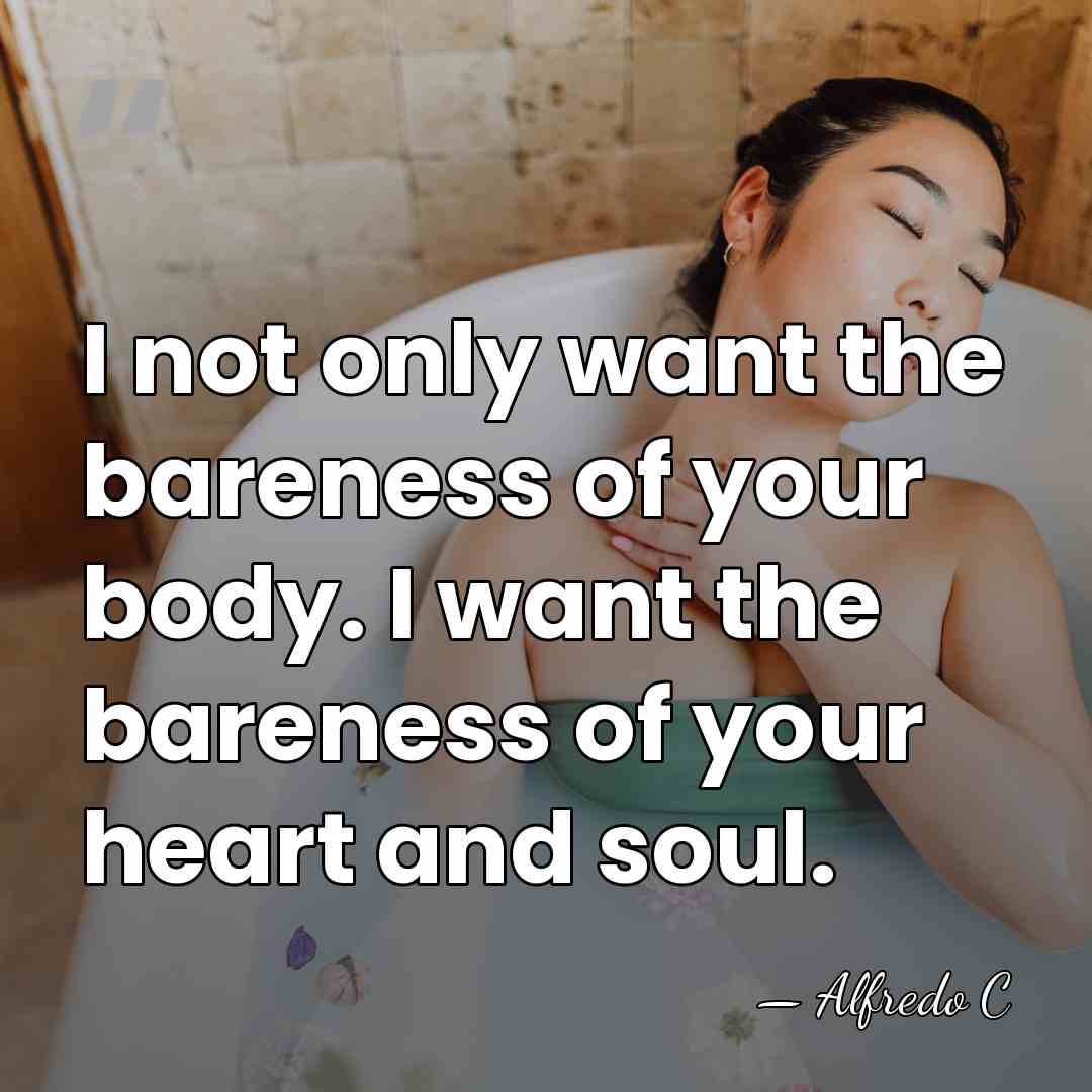 I not only want the bareness of your body. I want the&hellip; - Alfredo C