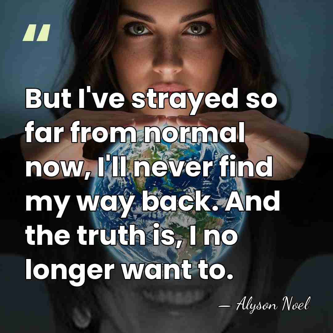 But I've strayed so far from normal now, I'll never find my&hellip; - Alyson Noel
