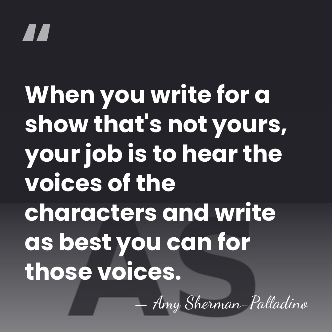 When you write for a show that's not yours, your job is&hellip; - Amy Sherman-Palladino