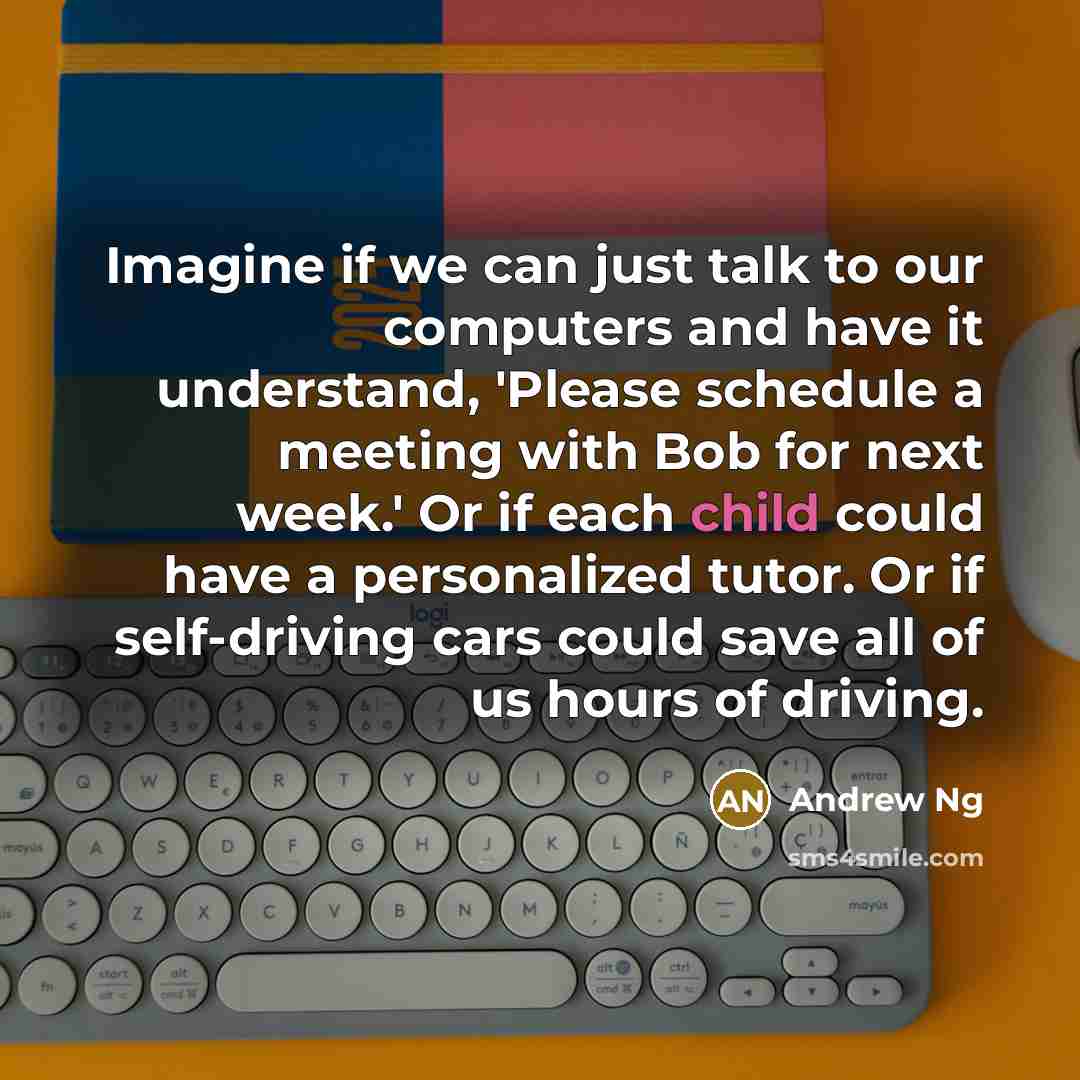 “Imagine if we can just talk to our computers and…” quote by Andrew Ng