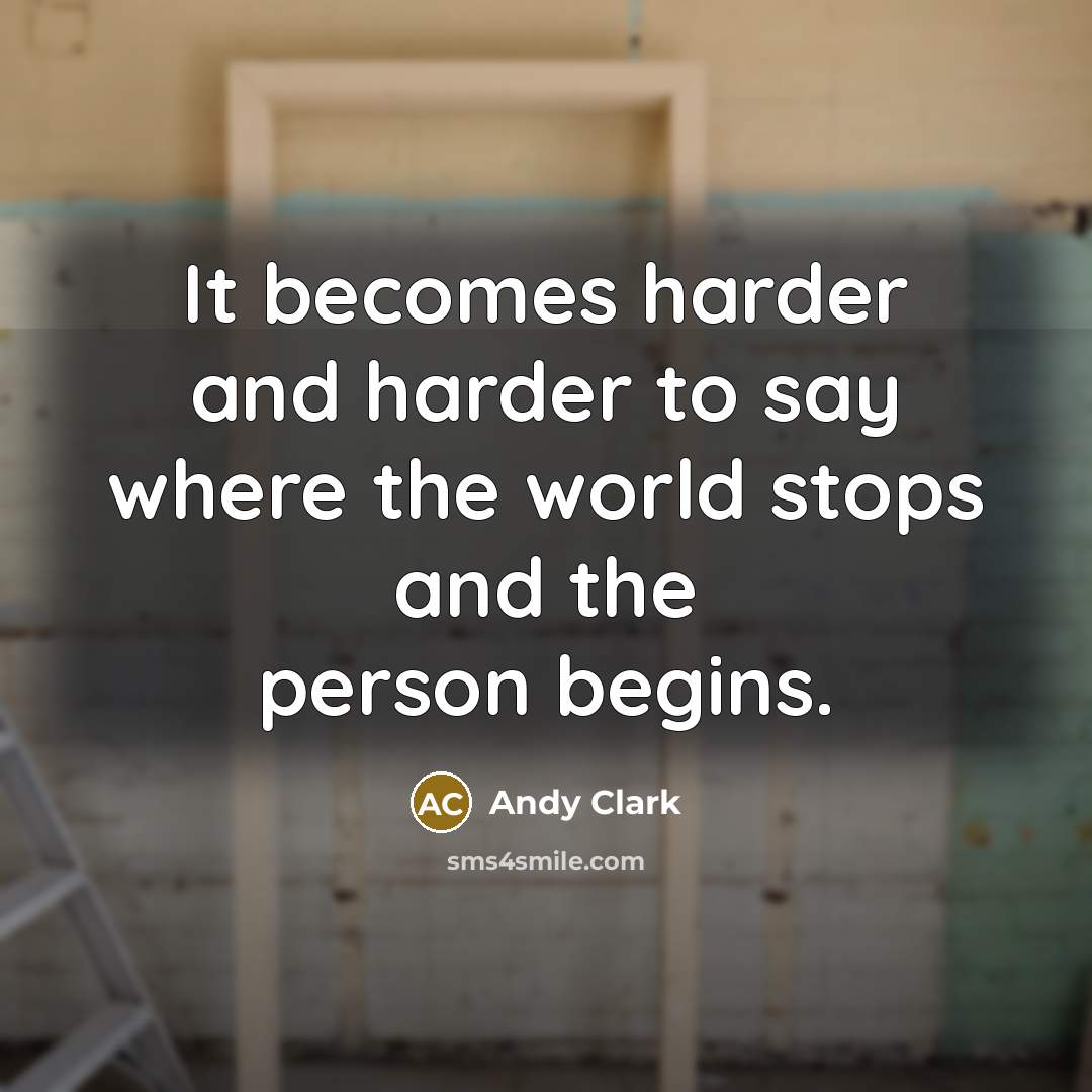 “It becomes harder and harder to say where the world…” quote by Andy Clark