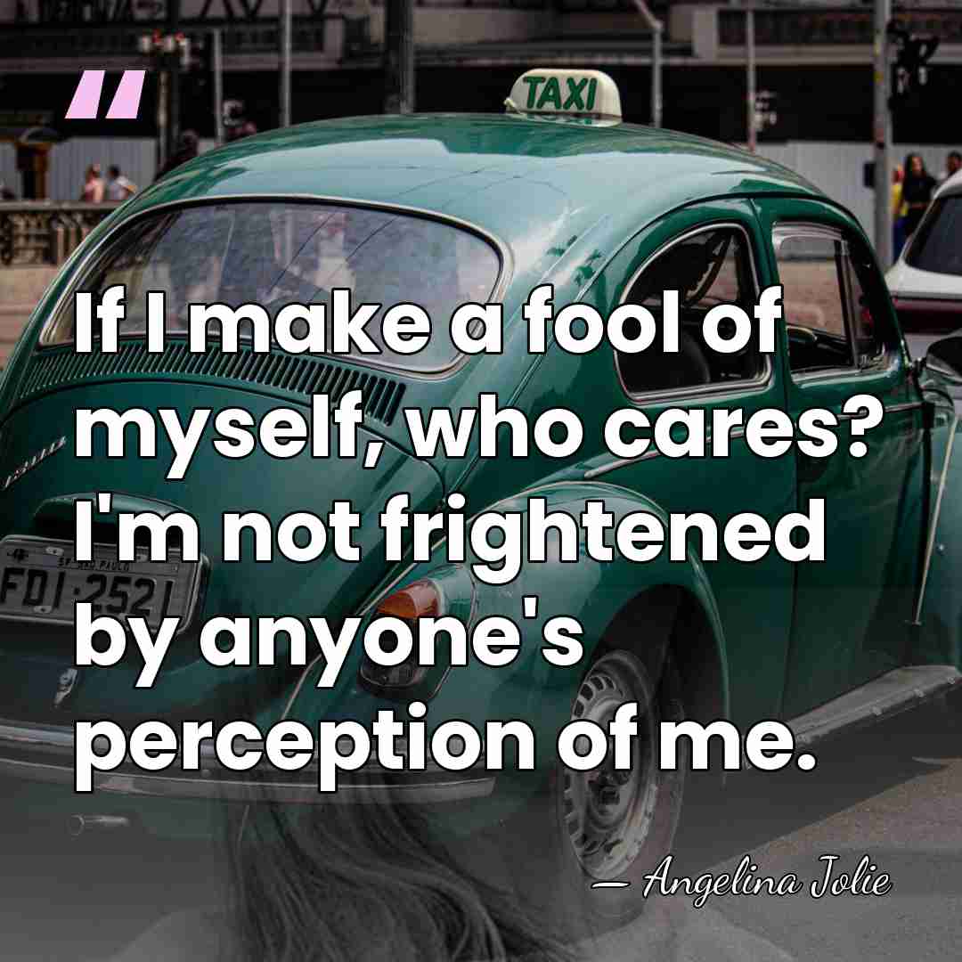 If I make a fool of myself, who cares? I'm not frightened&hellip; - Angelina Jolie