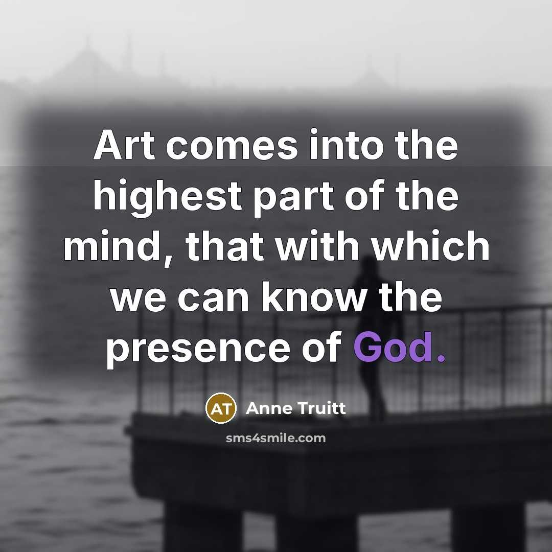“Art comes into the highest part of the mind, that…” quote by Anne Truitt