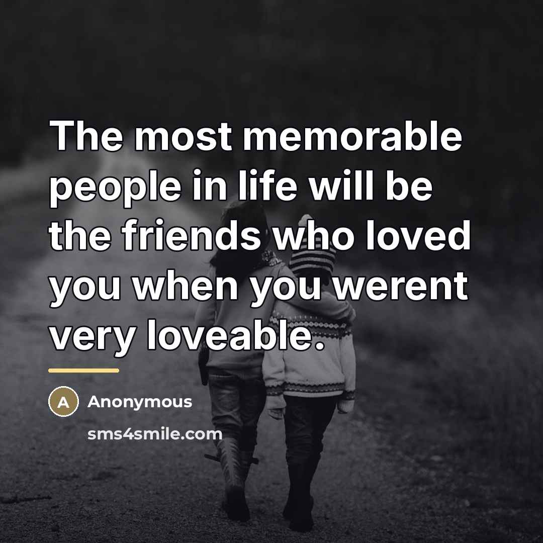 “The most memorable people in life will be the friends…” quote by Anonymous