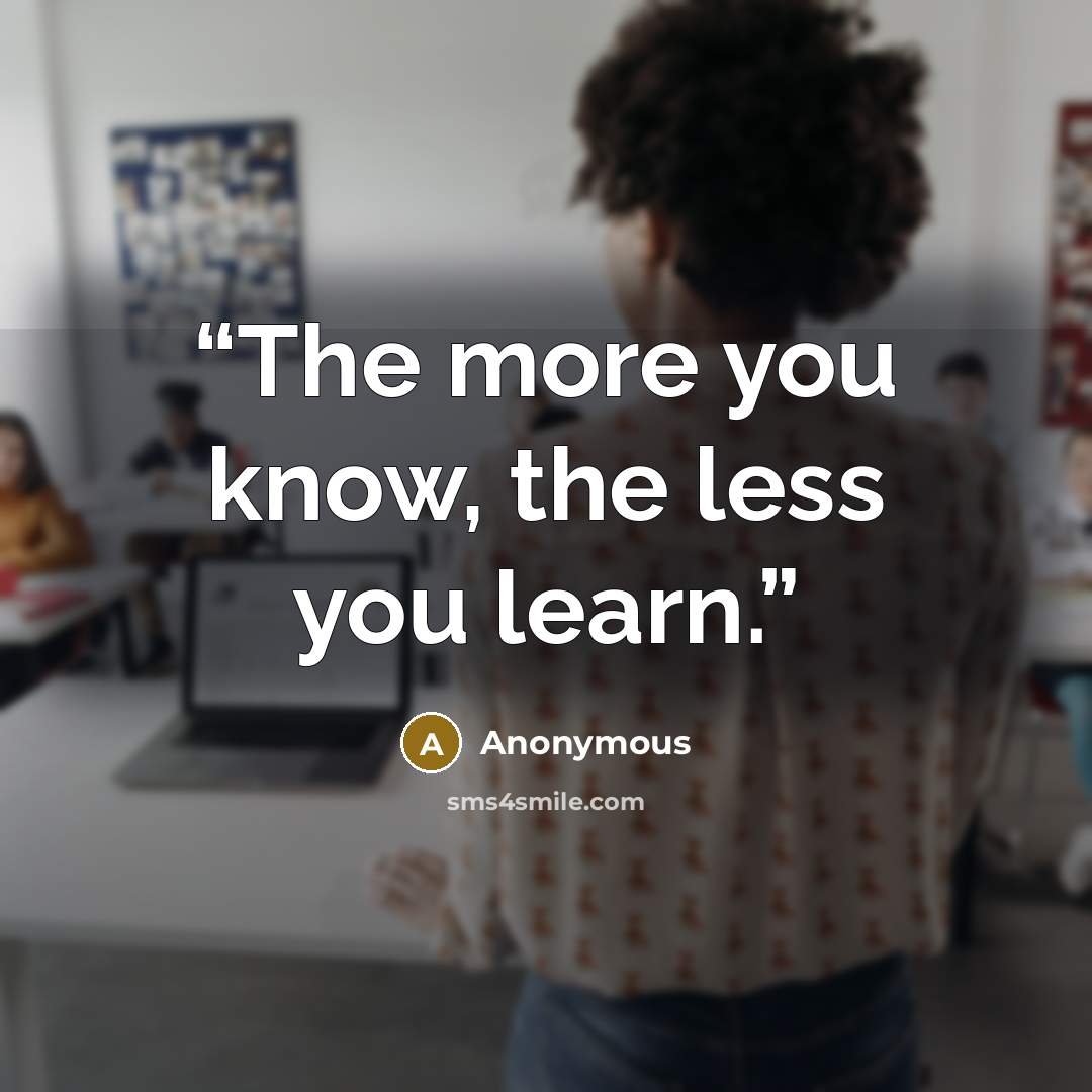 “The more you know, the less you learn.” quote by Anonymous