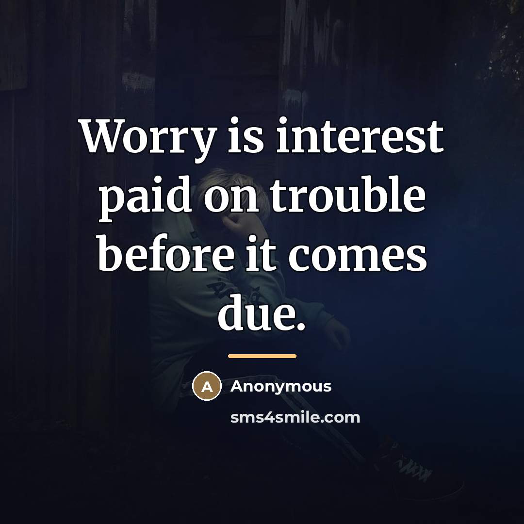 “Worry is interest paid on trouble before it comes due.…” quote by Anonymous