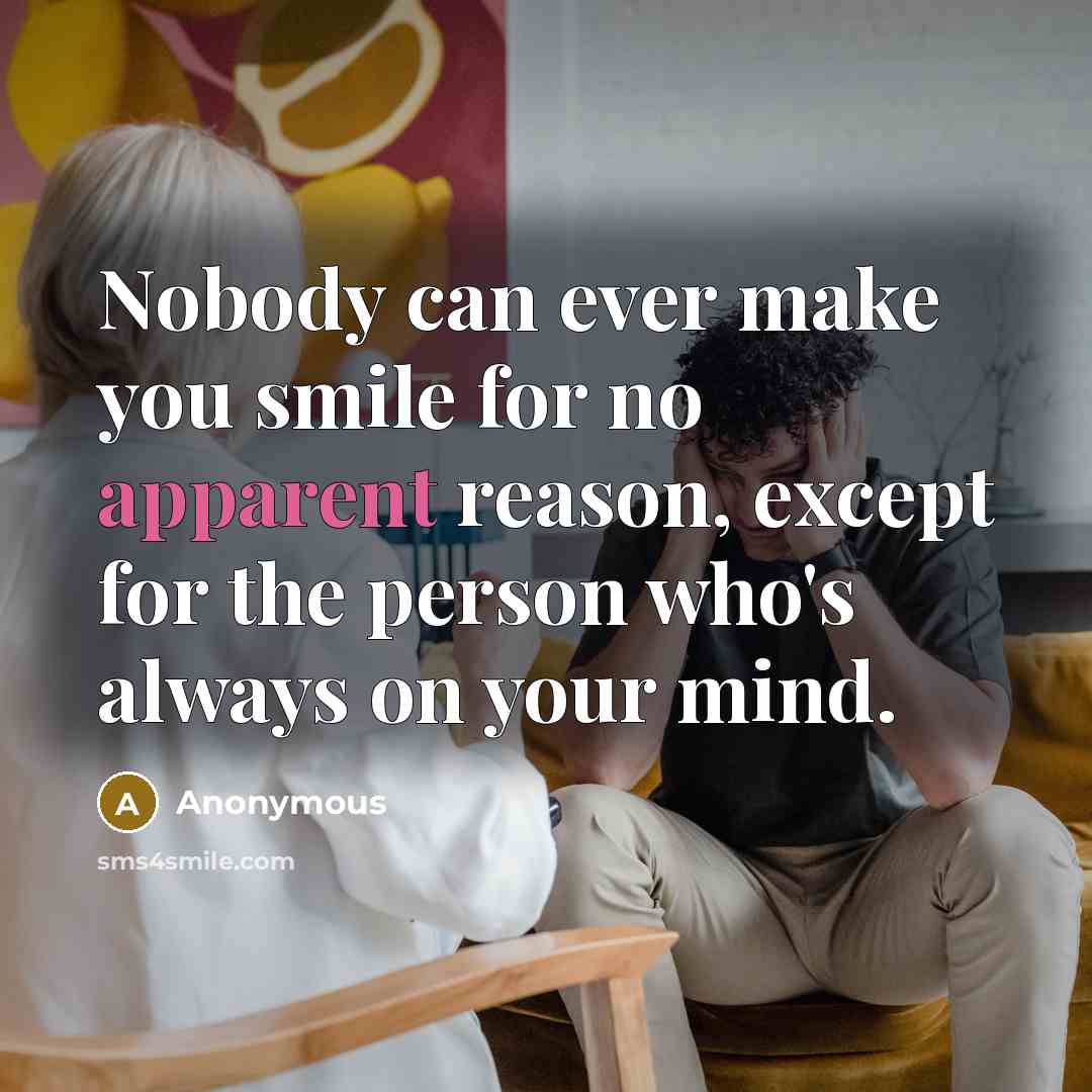 “Nobody can ever make you smile for no apparent reason, except for the person who's always on your mind.” quote by Anonymous