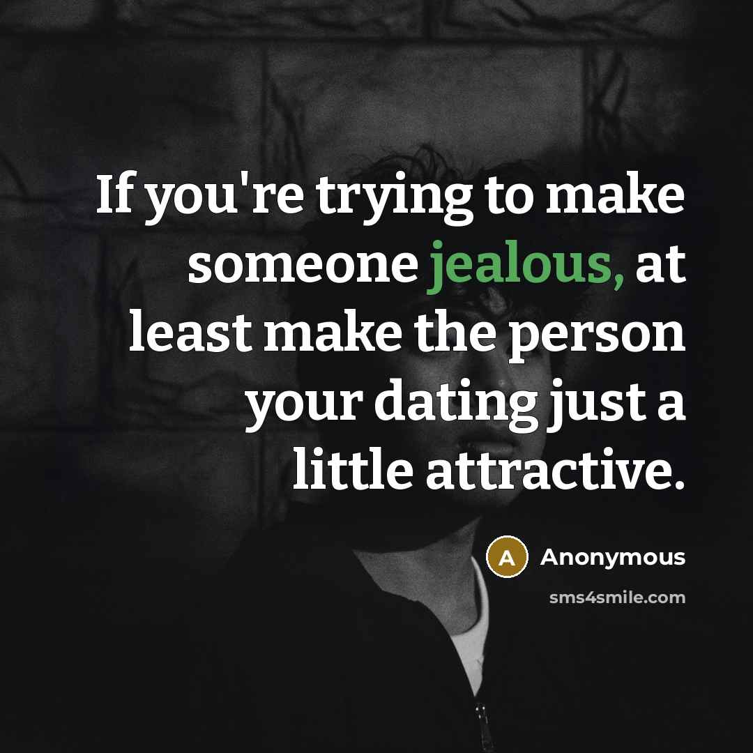 “If you're trying to make someone jealous, at least make the person your dating just a little attractive.” quote by Anonymous