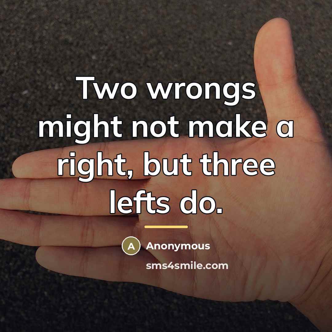 “Two wrongs might not make a right, but three lefts…” quote by Anonymous