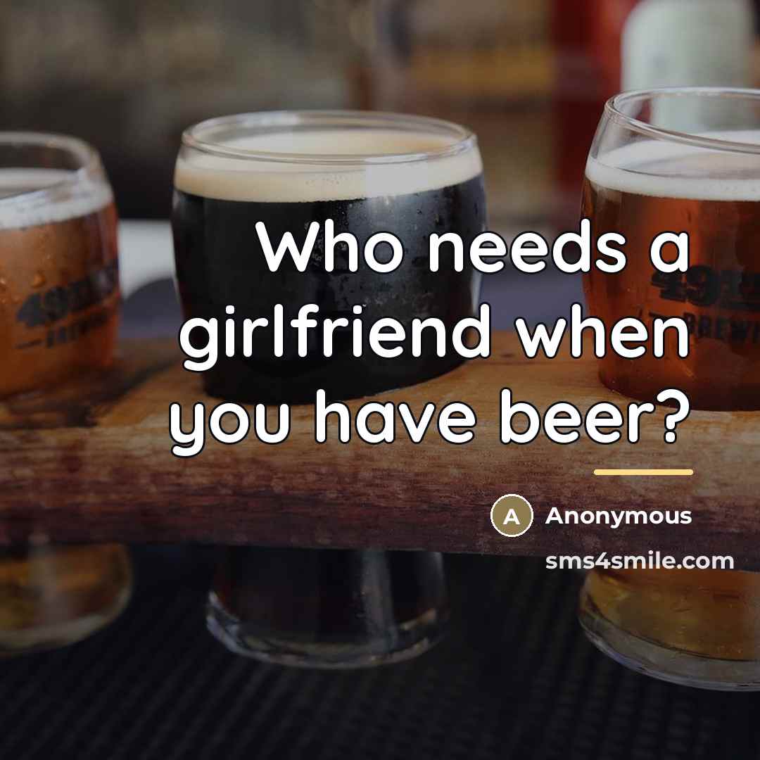 “Who needs a girlfriend when you have beer?…” quote by Anonymous